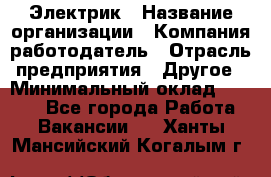 Электрик › Название организации ­ Компания-работодатель › Отрасль предприятия ­ Другое › Минимальный оклад ­ 8 000 - Все города Работа » Вакансии   . Ханты-Мансийский,Когалым г.